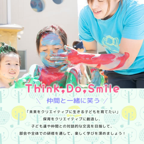 Think,Do,Smile　仲間と一緒に笑う　「未来をクリエイティブに生きる子どもを育てたい」保育をクリエイティブに創造し、子ども達や仲間との対話的な交流を目指して、部会や全体での研修を通して、楽しく学びを深めましょう！